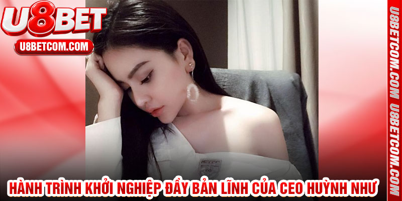 Hành Trình Khởi Nghiệp Đầy Bản Lĩnh Của CEO Huỳnh Như