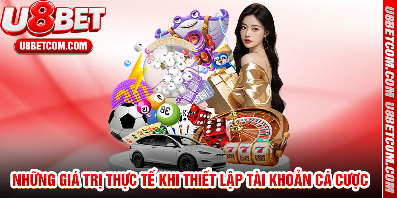 Những Giá Trị Thực Tế Khi Thiết Lập Tài Khoản Cá Cược